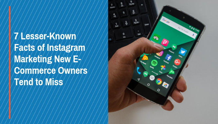 7 Lesser-Known Facts of Instagram Marketing New E-Commerce Owners Tend to Miss